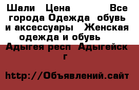 Шали › Цена ­ 3 000 - Все города Одежда, обувь и аксессуары » Женская одежда и обувь   . Адыгея респ.,Адыгейск г.